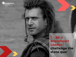 1.- 'Be a
Braveheart
Leader:
challenge the
statu quo'
 