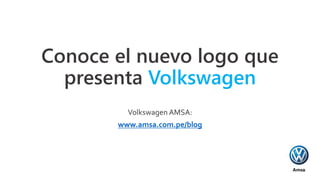 Conoce el nuevo logo que
presenta Volkswagen
Volkswagen AMSA:
www.amsa.com.pe/blog
 