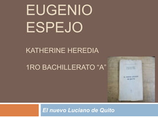 EUGENIO
ESPEJO
KATHERINE HEREDIA

1RO BACHILLERATO “A”




    El nuevo Luciano de Quito
 
