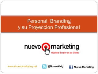 Personal  Branding y su Proyeccion Profesional www.elnuevomarketing.net @NuevoMktg Nuevo Marketing 