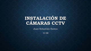 INSTALACIÓN DE
CÁMARAS CCTV
Juan Sebastián Santos
11-08
 