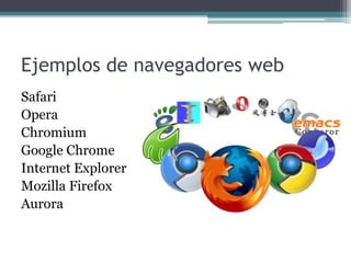 Ejemplos de navegadores web
Safari
Opera
Chromium
Google Chrome
Internet Explorer
Mozilla Firefox
Aurora

 