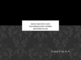 Luiza Guz 4-A
DOCUMENTO CON
INFORMACIÓN SOBRE
REFERENCIAS
 