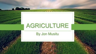 AGRICULTURE
By Jon Musitu
 