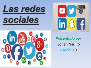 Las redes
sociales
Presentado por
Johan Nariño
Grado: 10
 