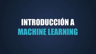 INTRODUCCIÓN A
MACHINE LEARNING
 