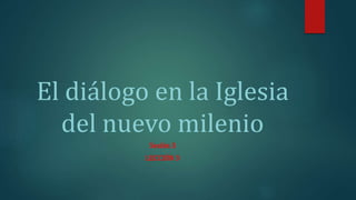 El diálogo en la Iglesia
del nuevo milenio
Sesión 3
LECCIÓN 3
 