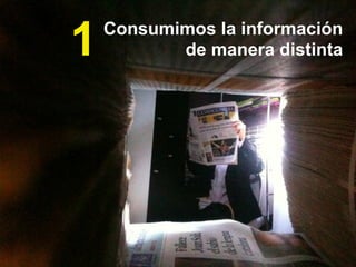 Consumimos la información
de manera distinta1
 