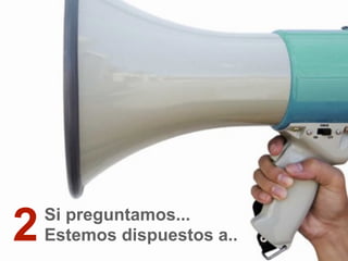 Si preguntamos...
Estemos dispuestos a..2
 