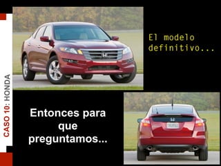 CASO10:HONDA
El modelo
definitivo...
Entonces para
que
preguntamos...
 