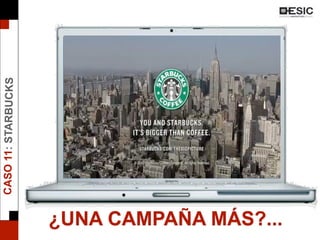 ¿UNA CAMPAÑA MÁS?...
CASO11:STARBUCKS
 