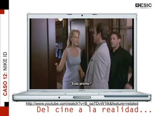 Del cine a la realidad...
CASO12:NIKEID
http://www.youtube.com/watch?v=B_oaTDvW1tk&feature=related
 