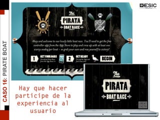 CASO16:PIRATEBOAT
Hay que hacer
participe de la
experiencia al
usuario
 