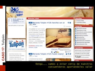 CASO17:Tulipán
Venga... vamos a estar cerca de nuestros
consumidores aportándoles valor
 