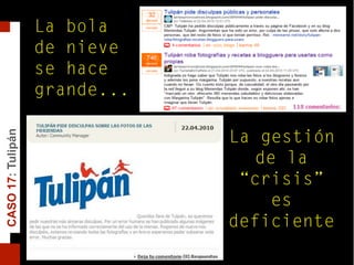 CASO17:Tulipán
Y entonces...
Ocurre esto...
La bola
de nieve
se hace
grande...
La gestión
de la
“crisis”
es
deficiente
 