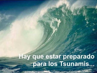 Hay que estar preparado
para los Tsunamis...
 