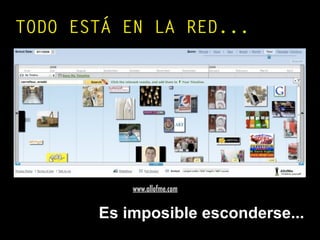 SUMERGIRSE EN LOS SOCIAL MEDIA ...
TODO ESTÁ EN LA RED...
www.allofme.com
Es imposible esconderse...
 