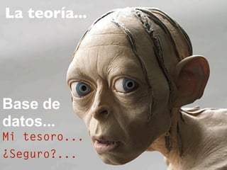 La teoría...
Mi tesoro...
Base de
datos...
¿Seguro?...
 