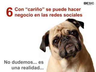 Texto
Con “cariño” se puede hacer
negocio en las redes sociales6
No dudemos... es
una realidad...
 