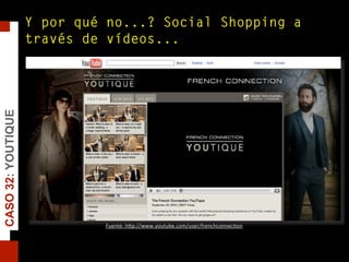 Fuente: hJp://www.youtube.com/user/frenchconnec0on
Y por qué no...? Social Shopping a
través de vídeos...
CASO32:YOUTIQUE
 