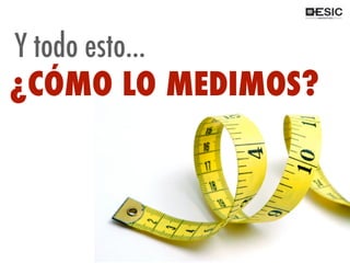 Y todo esto...
¿CÓMO LO MEDIMOS?
 