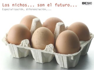 Los nichos... son el futuro...
Especialización, diferenciación,...
 