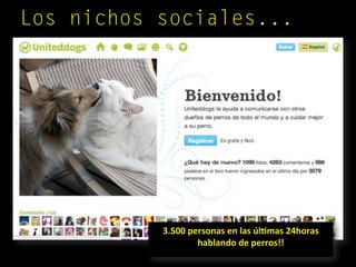 Los nichos sociales...
3.500 personas en las úlCmas 24horas 
hablando de perros!!
 