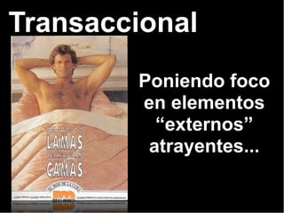 Transaccional
Poniendo foco
en elementos
“externos”
atrayentes...
 