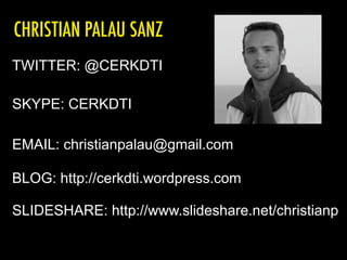 TWITTER: @CERKDTI
SKYPE: CERKDTI
BLOG: http://cerkdti.wordpress.com
SLIDESHARE: http://www.slideshare.net/christianp
EMAIL: christianpalau@gmail.com
CHRISTIAN PALAU SANZ
 