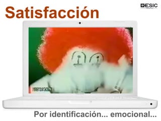 Satisfacción
Por identificación... emocional...
 