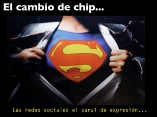 El cambio de chip...
Las redes sociales el canal de expresión...
 