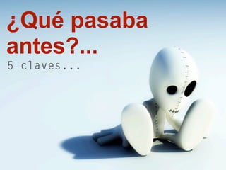 ¿Qué pasaba
antes?...
5 claves...
 