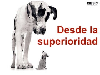 Desde la
superioridad
 