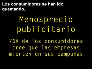 Los consumidores se han ido
quemando...
Menosprecio
publicitario
76% de los consumidores
cree que las empresas
mienten en sus campañas
 