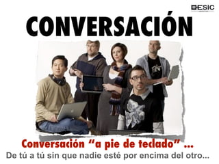 QUÉ ES 2.0?
CONVERSACIÓN
Conversación “a pie de teclado” ...
De tú a tú sin que nadie esté por encima del otro...
 