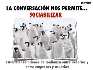 QUÉ ES 2.0?
LA CONVERSACIÓN NOS PERMITE...
Establecer relaciones de conﬁanza entre usuarios y
entre empresas y usuarios
SOCIABILIZAR
 