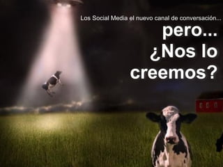 pero...
¿Nos lo
creemos?
Los Social Media el nuevo canal de conversación...
 