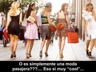 66
O es simplemente una moda
pasajera???.... Eso sí muy “cool”...
 