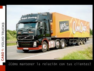 CASO1:VOLVOTRUCKS
¿Cómo mantener la relación con tus clientes?
 