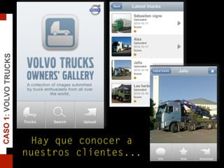 Hay que conocer a
nuestros clientes...
CASO1:VOLVOTRUCKS
 