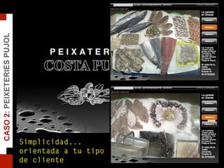 CASO2:PEIXETERIESPUJOL
Simplicidad...
orientada a tu tipo
de cliente
 