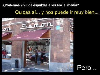 ¿Podemos vivir de espaldas a los social media?
Quizás sí... y nos puede ir muy bien...
Pero...
 