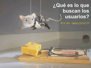 ¿Qué es lo que
buscan los
usuarios?
Misión imposible???
 