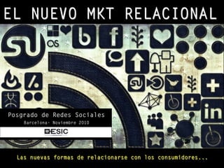 EL NUEVO MKT RELACIONAL
Las nuevas formas de relacionarse con los consumidores...
Posgrado de Redes Sociales
Barcelona- Noviembre 2010
 