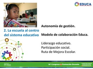 2. La escuela al centro
del sistema educativo
Autonomía de gestión.
Modelo de colaboración Educa.
Liderazgo educativo.
Participación social.
Ruta de Mejora Escolar.
 