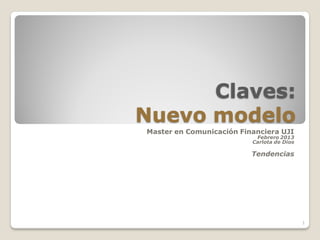 Claves:
Nuevo modelo
Master en Comunicación Financiera UJI
                           Febrero 2013
                          Carlota de Dios

                          Tendencias




                                            1
 