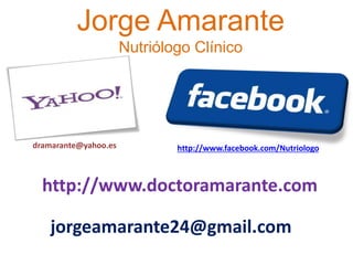 http://www.facebook.com/Nutriologo
Jorge Amarante
Nutriólogo Clínico
dramarante@yahoo.es
http://www.doctoramarante.com
jorgeamarante24@gmail.com
 