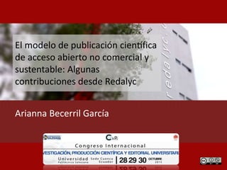 El modelo de publicación científica
de acceso abierto no comercial y
sustentable: Algunas
contribuciones desde Redalyc
Arianna Becerril García
 