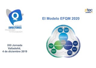 El Modelo EFQM 2020
XXI Jornada
Valladolid,
4 de diciembre 2019
 