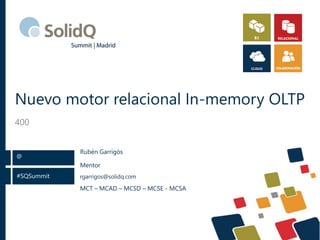 #SQSummit
@
Nuevo motor relacional In-memory OLTP
400
Mentor
rgarrigos@solidq.com
MCT – MCAD – MCSD – MCSE - MCSA
Rubén Garrigós
 